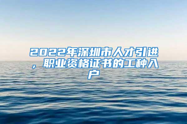 2022年深圳市人才引进，职业资格证书的工种入户