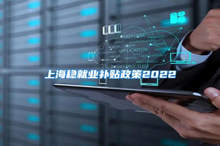 上海稳就业补贴政策2022