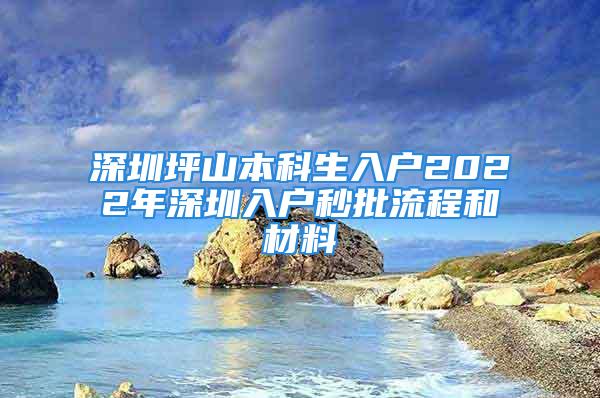 深圳坪山本科生入户2022年深圳入户秒批流程和材料