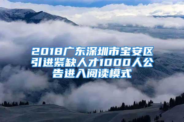 2018广东深圳市宝安区引进紧缺人才1000人公告进入阅读模式