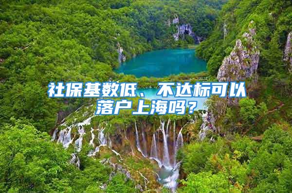 社保基数低、不达标可以落户上海吗？