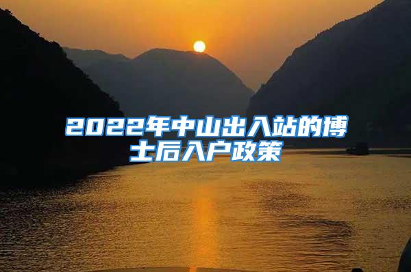 2022年中山出入站的博士后入户政策