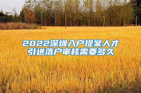 2022深圳入户提案人才引进落户审核需要多久