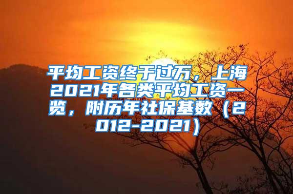 平均工资终于过万，上海2021年各类平均工资一览，附历年社保基数（2012-2021）