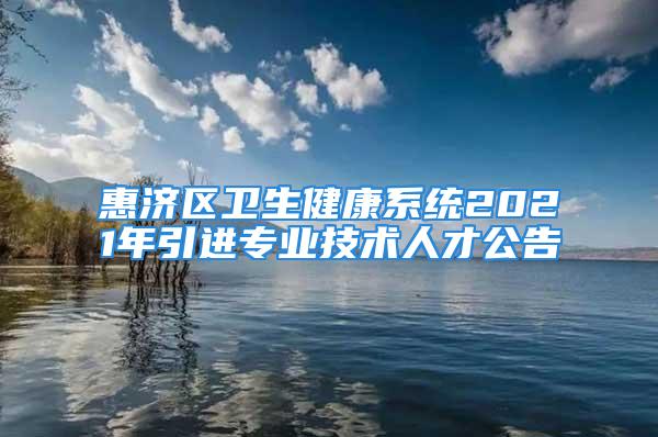 惠济区卫生健康系统2021年引进专业技术人才公告