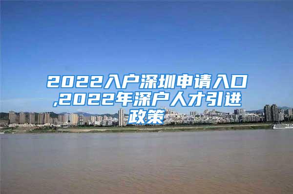 2022入户深圳申请入口,2022年深户人才引进政策