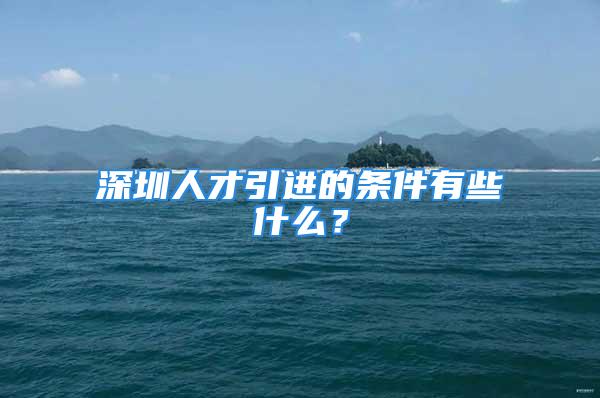 深圳人才引进的条件有些什么？