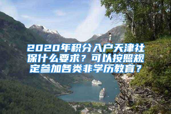 2020年积分入户天津社保什么要求？可以按照规定参加各类非学历教育？