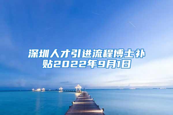 深圳人才引进流程博士补贴2022年9月1日