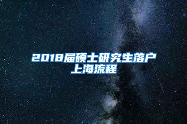 2018届硕士研究生落户上海流程