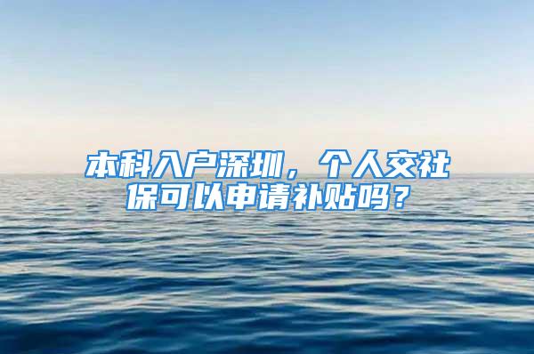 本科入户深圳，个人交社保可以申请补贴吗？