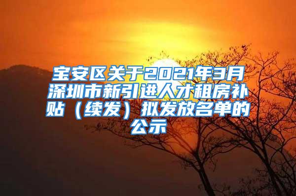 宝安区关于2021年3月深圳市新引进人才租房补贴（续发）拟发放名单的公示