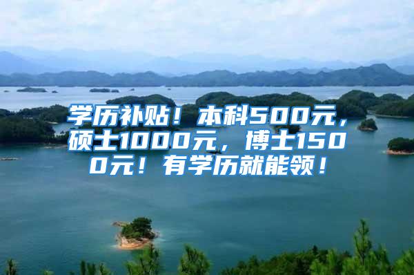 学历补贴！本科500元，硕士1000元，博士1500元！有学历就能领！