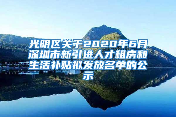 光明区关于2020年6月深圳市新引进人才租房和生活补贴拟发放名单的公示