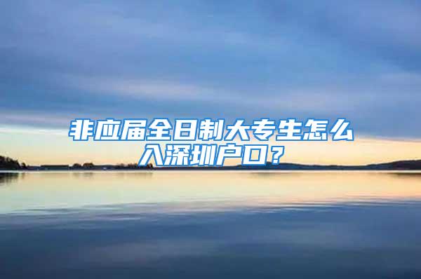 非应届全日制大专生怎么入深圳户口？