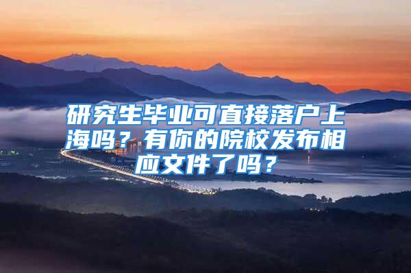 研究生毕业可直接落户上海吗？有你的院校发布相应文件了吗？