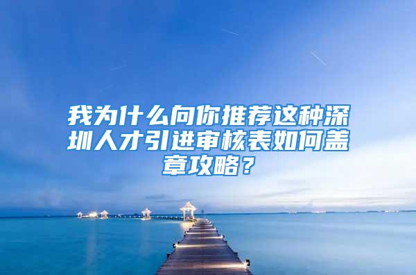 我为什么向你推荐这种深圳人才引进审核表如何盖章攻略？