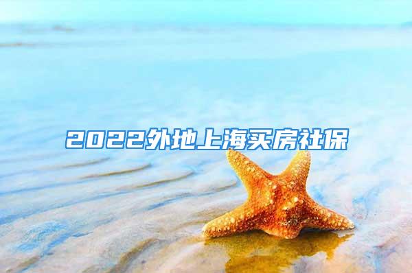 2022外地上海买房社保