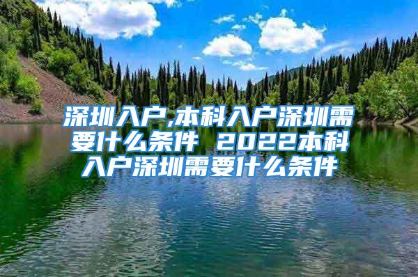 深圳入户,本科入户深圳需要什么条件 2022本科入户深圳需要什么条件