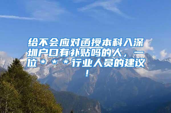 给不会应对函授本科入深圳户口有补贴吗的人，一位＊＊＊行业人员的建议！