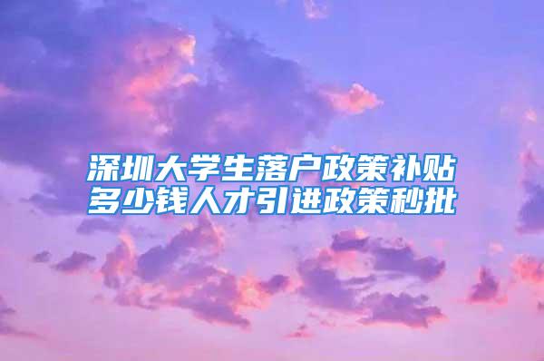 深圳大学生落户政策补贴多少钱人才引进政策秒批