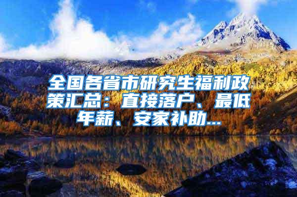 全国各省市研究生福利政策汇总：直接落户、最低年薪、安家补助...