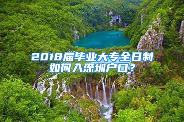 2018届毕业大专全日制如何入深圳户口？