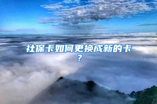 社保卡如何更换成新的卡？