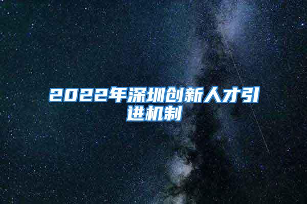 2022年深圳创新人才引进机制