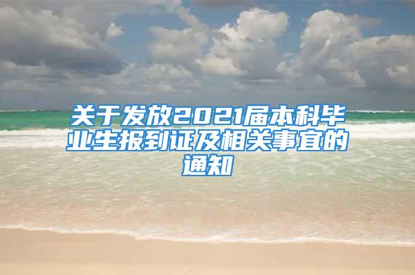 关于发放2021届本科毕业生报到证及相关事宜的通知