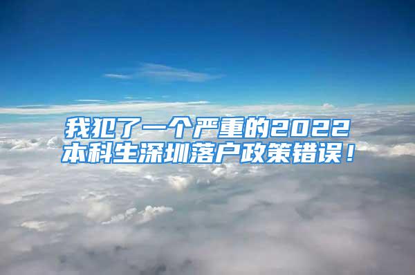 我犯了一个严重的2022本科生深圳落户政策错误！