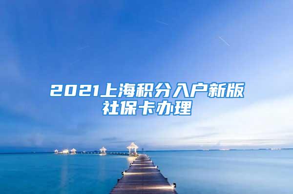 2021上海积分入户新版社保卡办理