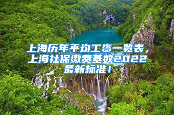 上海历年平均工资一览表，上海社保缴费基数2022最新标准！