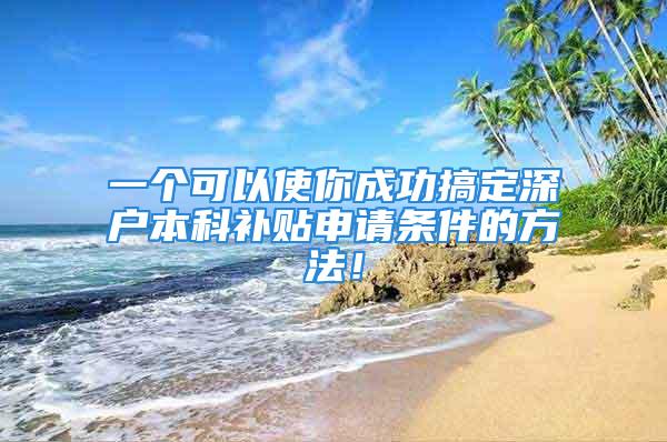 一个可以使你成功搞定深户本科补贴申请条件的方法！