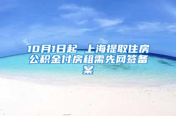 10月1日起 上海提取住房公积金付房租需先网签备案