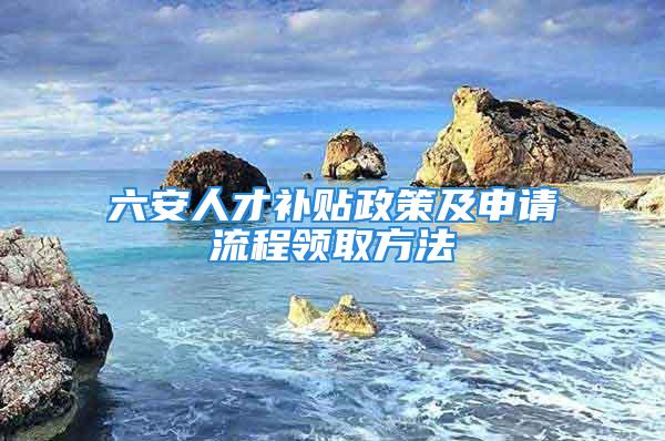 六安人才补贴政策及申请流程领取方法