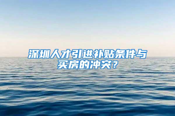 深圳人才引进补贴条件与买房的冲突？