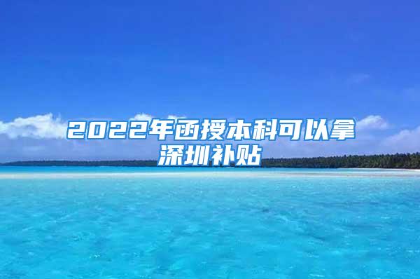 2022年函授本科可以拿深圳补贴