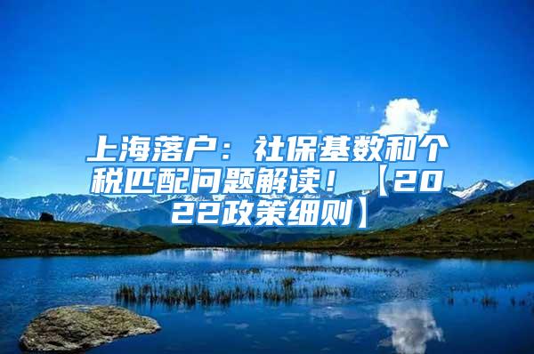 上海落户：社保基数和个税匹配问题解读！【2022政策细则】