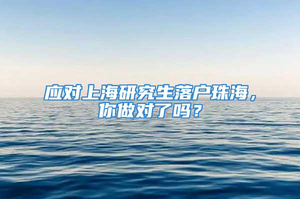 应对上海研究生落户珠海，你做对了吗？