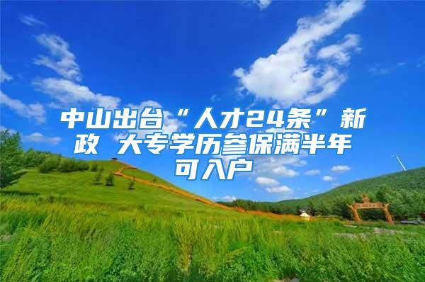 中山出台“人才24条”新政 大专学历参保满半年可入户