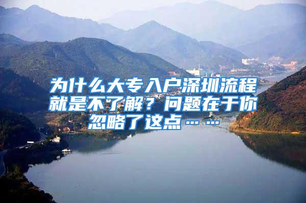 为什么大专入户深圳流程就是不了解？问题在于你忽略了这点……