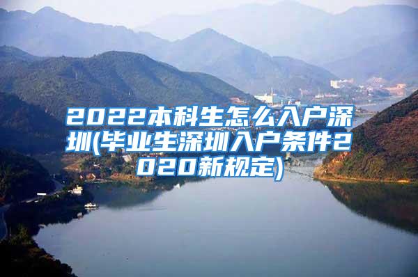 2022本科生怎么入户深圳(毕业生深圳入户条件2020新规定)