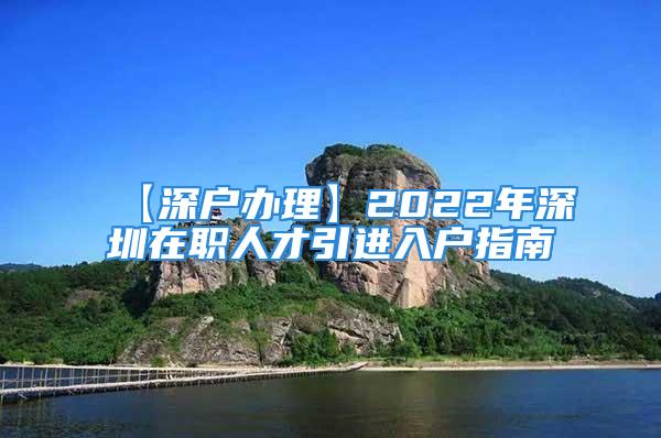 【深户办理】2022年深圳在职人才引进入户指南