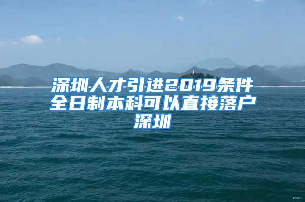 深圳人才引进2019条件全日制本科可以直接落户深圳