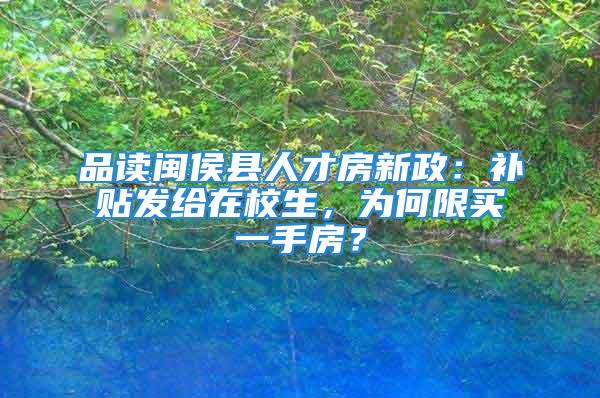 品读闽侯县人才房新政：补贴发给在校生，为何限买一手房？