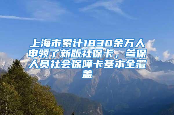 上海市累计1830余万人申领了新版社保卡，参保人员社会保障卡基本全覆盖