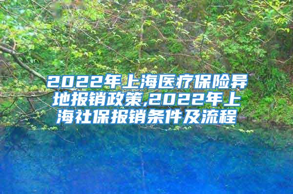 2022年上海医疗保险异地报销政策,2022年上海社保报销条件及流程