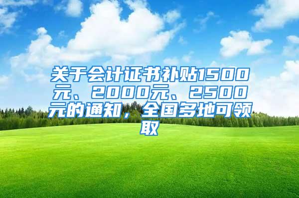 关于会计证书补贴1500元、2000元、2500元的通知，全国多地可领取