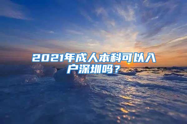 2021年成人本科可以入户深圳吗？